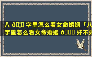 八 🦄 字里怎么看女命婚姻「八字里怎么看女命婚姻 🐋 好不好」